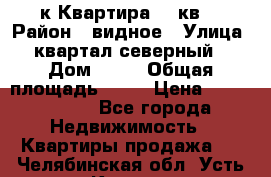 1-к Квартира 45 кв  › Район ­ видное › Улица ­ квартал северный  › Дом ­ 19 › Общая площадь ­ 45 › Цена ­ 3 750 000 - Все города Недвижимость » Квартиры продажа   . Челябинская обл.,Усть-Катав г.